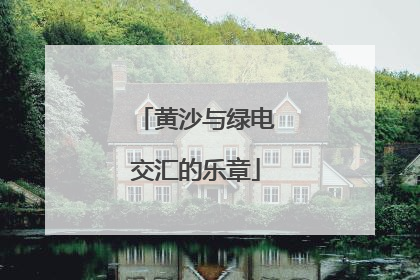 黄沙与绿电交汇的乐章