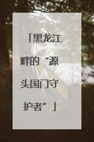 黑龙江畔的“源头国门守护者”