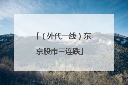 （外代一线）东京股市三连跌