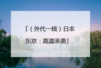 （外代一线）日本东京：高温来袭