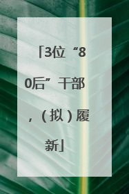 3位“80后”干部，（拟）履新
