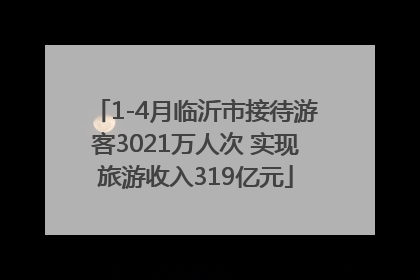 1-4月临沂市接待游客3021万人次 实现旅游收入319亿元