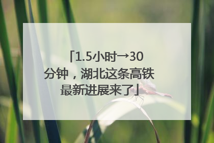 1.5小时→30分钟，湖北这条高铁最新进展来了