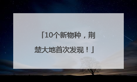 10个新物种，荆楚大地首次发现！