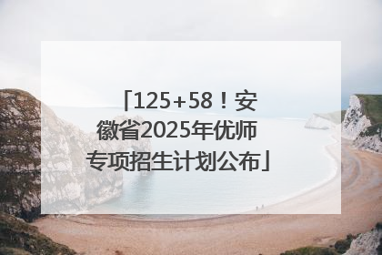125+58！安徽省2025年优师专项招生计划公布