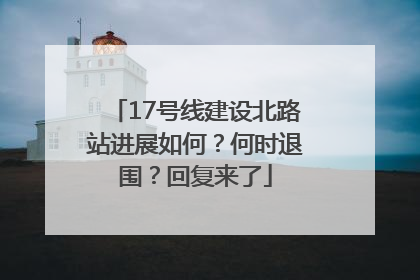 17号线建设北路站进展如何？何时退围？回复来了