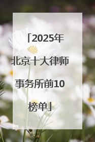 2025年北京十大律师事务所前10榜单