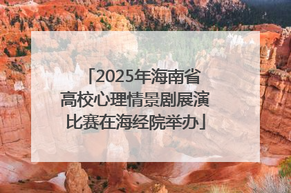2025年海南省高校心理情景剧展演比赛在海经院举办