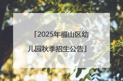 2025年福山区幼儿园秋季招生公告
