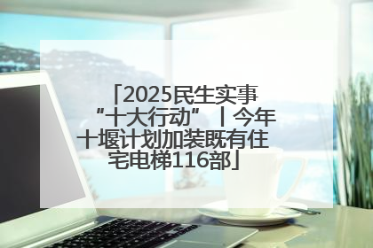 2025民生实事“十大行动”丨今年十堰计划加装既有住宅电梯116部