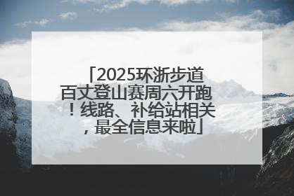 2025环浙步道百丈登山赛周六开跑！线路、补给站相关，最全信息来啦