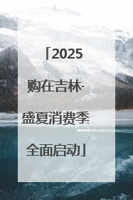 2025购在吉林·盛夏消费季全面启动