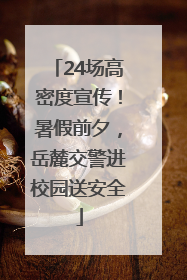 24场高密度宣传！暑假前夕，岳麓交警进校园送安全