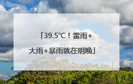 39.5℃！雷雨+大雨+暴雨就在明晚