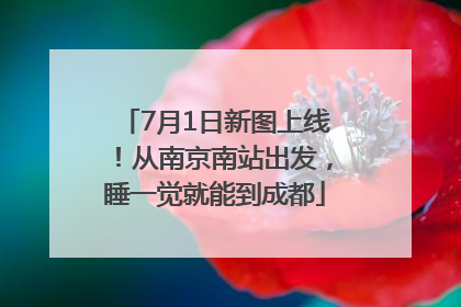 7月1日新图上线！从南京南站出发，睡一觉就能到成都