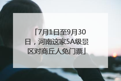 7月1日至9月30日，河南这家5A级景区对商丘人免门票