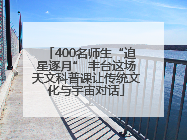 400名师生“追星逐月” 丰台这场天文科普课让传统文化与宇宙对话