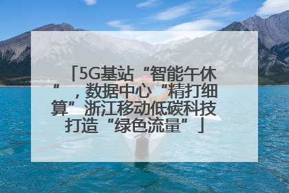 5G基站“智能午休”，数据中心“精打细算”浙江移动低碳科技打造“绿色流量”