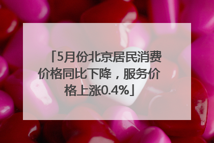5月份北京居民消费价格同比下降，服务价格上涨0.4%