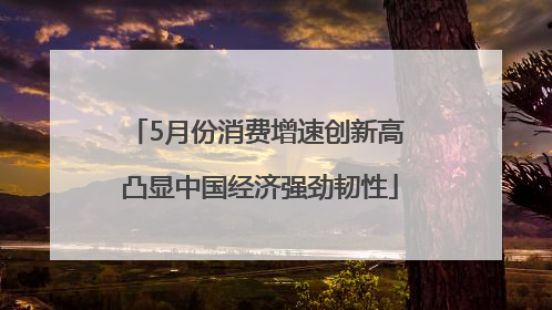 5月份消费增速创新高 凸显中国经济强劲韧性