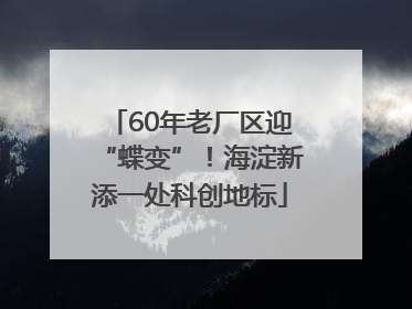 60年老厂区迎“蝶变”！海淀新添一处科创地标