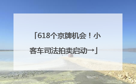 618个京牌机会！小客车司法拍卖启动→
