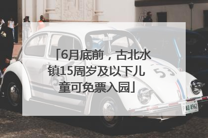 6月底前，古北水镇15周岁及以下儿童可免票入园