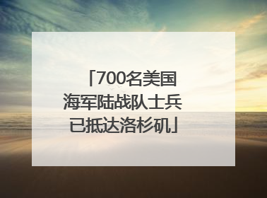 700名美国海军陆战队士兵已抵达洛杉矶