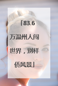 83.6万温州人闯世界，别样侨风景