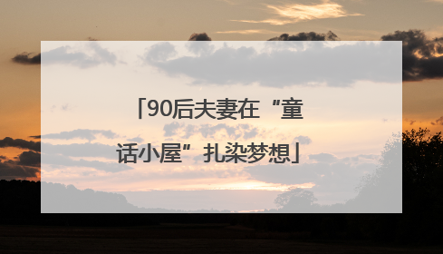 90后夫妻在“童话小屋”扎染梦想