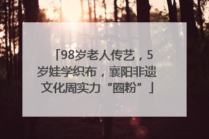98岁老人传艺，5岁娃学织布，襄阳非遗文化周实力“圈粉”