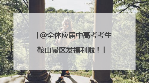 @全体应届中高考考生 鞍山景区发福利啦！