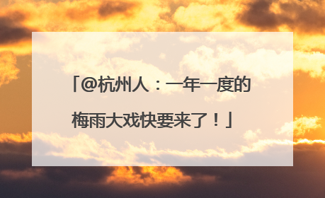 @杭州人：一年一度的梅雨大戏快要来了！
