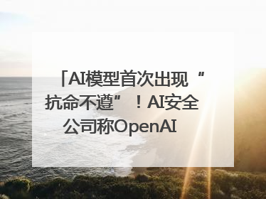 AI模型首次出现“抗命不遵”！AI安全公司称OpenAI o3模型出现异常