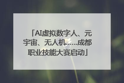 AI虚拟数字人、元宇宙、无人机……成都职业技能大赛启动
