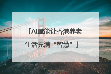 AI赋能让香港养老生活充满“智慧”
