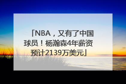NBA，又有了中国球员！杨瀚森4年薪资预计2139万美元